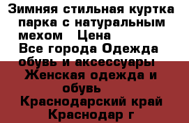 Зимняя стильная куртка-парка с натуральным мехом › Цена ­ 12 000 - Все города Одежда, обувь и аксессуары » Женская одежда и обувь   . Краснодарский край,Краснодар г.